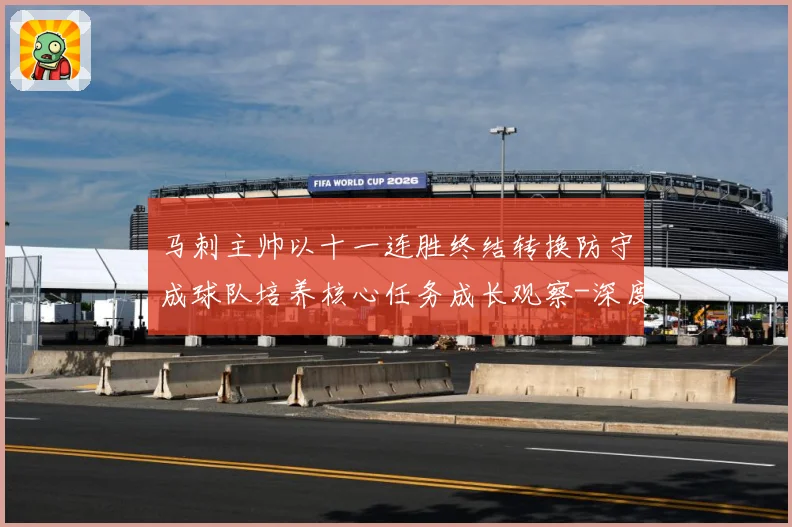 马刺主帅以十一连胜终结转换防守成球队培养核心任务成长观察-深度解析