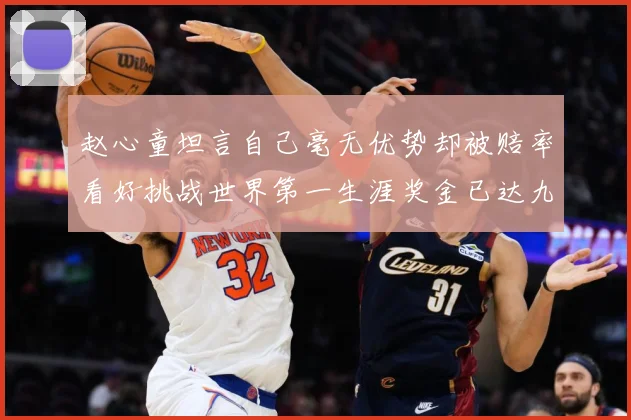 赵心童坦言自己毫无优势却被赔率看好挑战世界第一生涯奖金已达九成长观察-深度解析