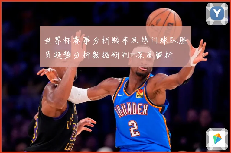 世界杯赛事分析赔率及热门球队胜负趋势分析数据研判-深度解析
