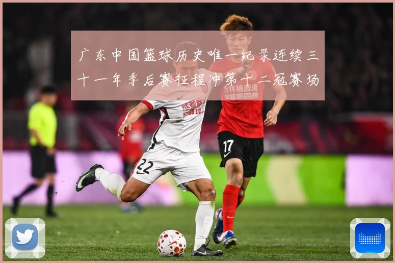 广东中国篮球历史唯一纪录连续三十一年季后赛征程冲第十二冠赛场复盘-深度解析
