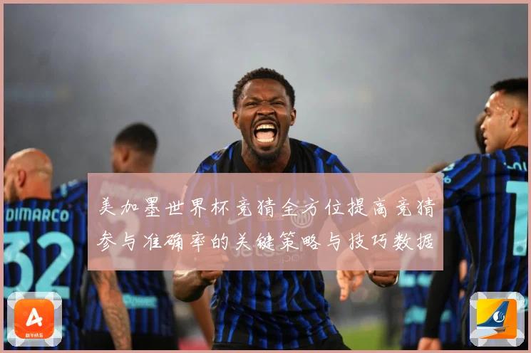 美加墨世界杯竞猜全方位提高竞猜参与准确率的关键策略与技巧数据研判-深度解析