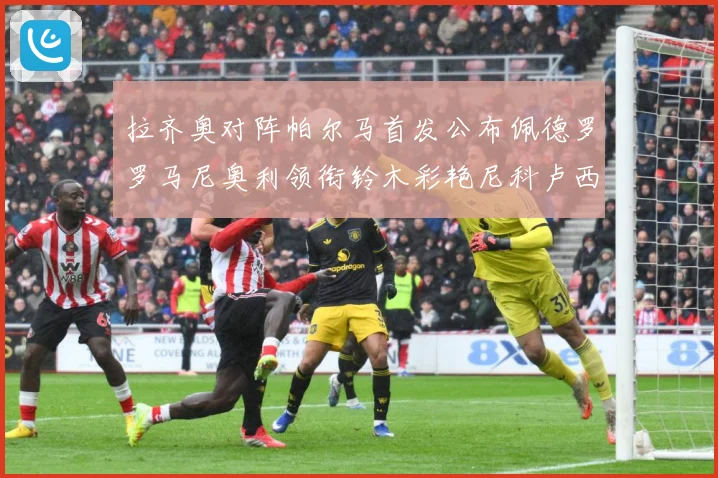 拉齐奥对阵帕尔马首发公布佩德罗罗马尼奥利领衔铃木彩艳尼科卢西数据研判-深度解析