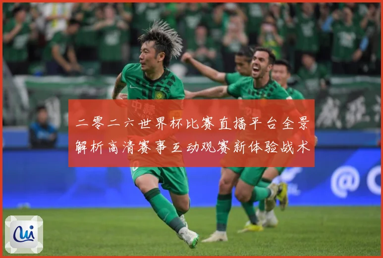 二零二六世界杯比赛直播平台全景解析高清赛事互动观赛新体验战术观察-深度解析