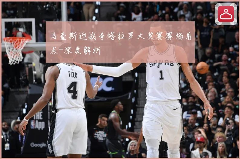 马奎斯迎战夸塔拉罗大奖赛赛场看点-深度解析