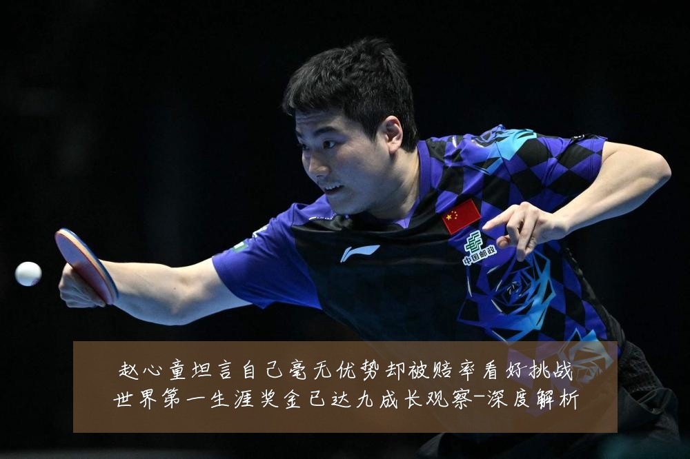 赵心童坦言自己毫无优势却被赔率看好挑战世界第一生涯奖金已达九成长观察-深度解析