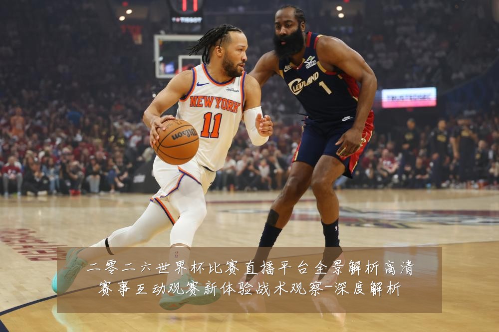 二零二六世界杯比赛直播平台全景解析高清赛事互动观赛新体验战术观察-深度解析
