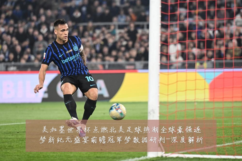 美加墨世界杯点燃北美足球热潮全球豪强逐梦新纪元盛宴前瞻冠军梦数据研判-深度解析